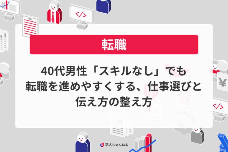 40代男性「スキルなし」でも転職を進めやすくする、仕事選びと伝え方の整え方